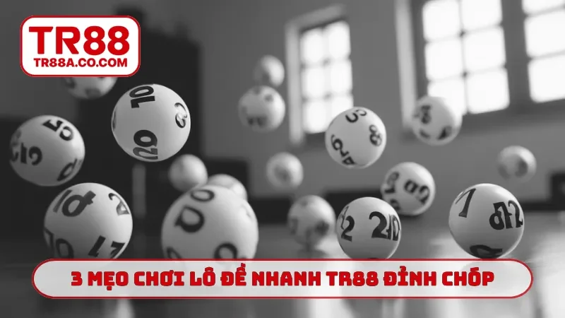 3 mẹo chơi lô đề nhanh TR88 đỉnh chóp